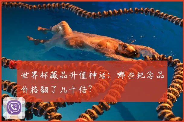 世界杯藏品升值神话：哪些纪念品价格翻了几十倍？