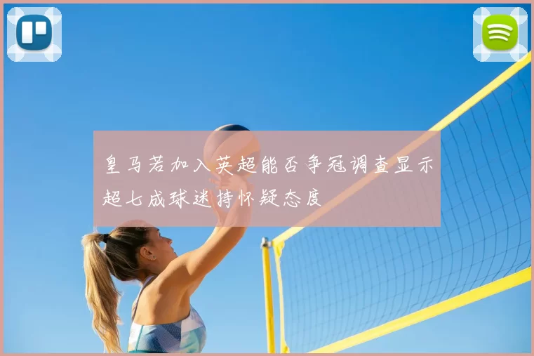 皇马若加入英超能否争冠调查显示超七成球迷持怀疑态度