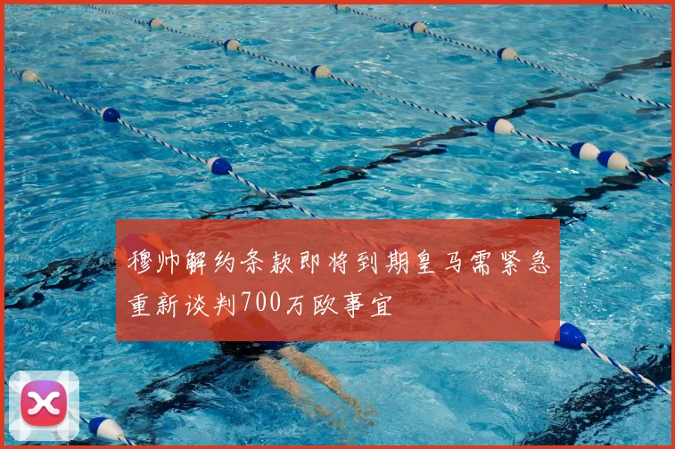 穆帅解约条款即将到期皇马需紧急重新谈判700万欧事宜