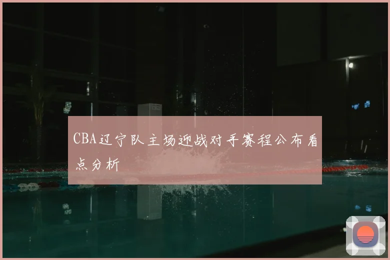 CBA辽宁队主场迎战对手赛程公布看点分析