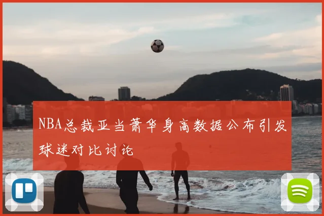 NBA总裁亚当萧华身高数据公布引发球迷对比讨论