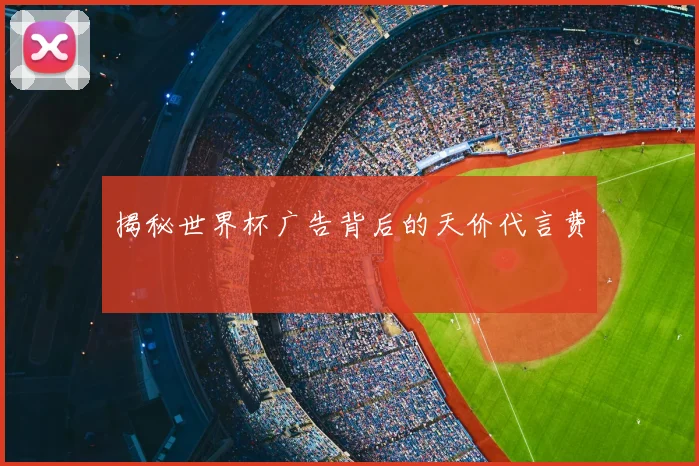 揭秘世界杯广告背后的天价代言费