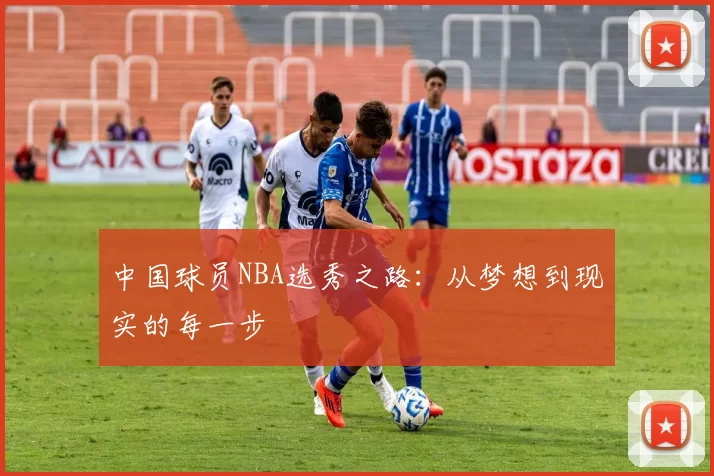 中国球员NBA选秀之路：从梦想到现实的每一步