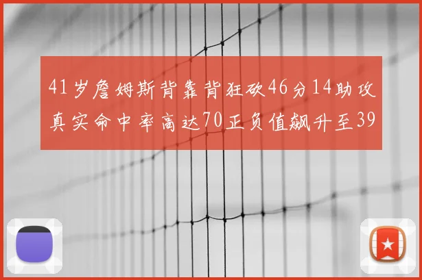 41岁詹姆斯背靠背狂砍46分14助攻真实命中率高达70正负值飙升至39