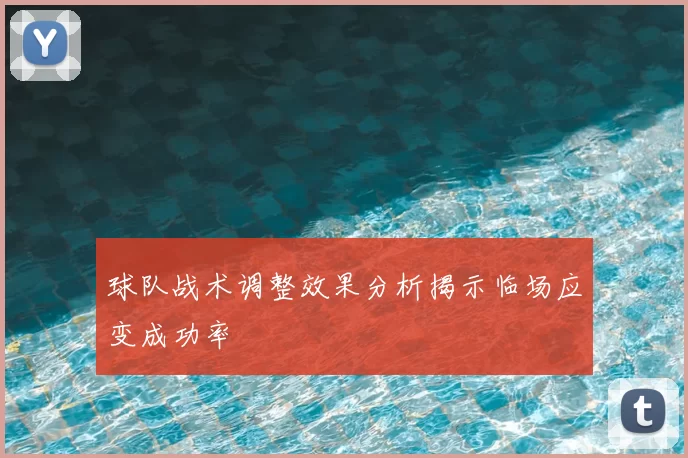 球队战术调整效果分析揭示临场应变成功率