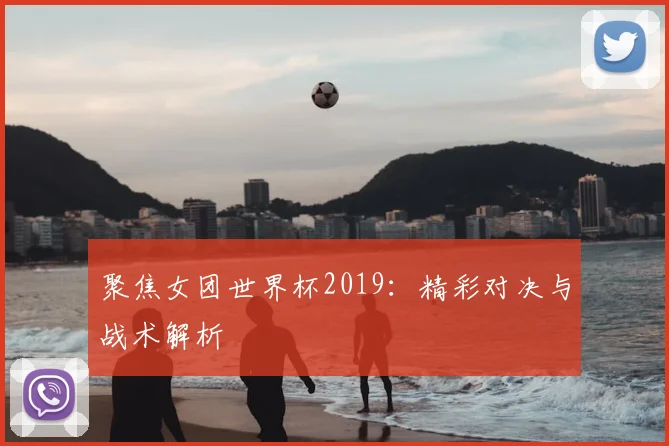 聚焦女团世界杯2019：精彩对决与战术解析