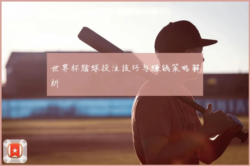 世界杯赌球投注技巧与赚钱策略解析